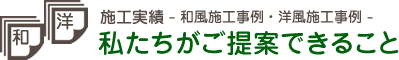 施工実績 - 和風施工事例・洋風施工事例 -私たちがご提案できること